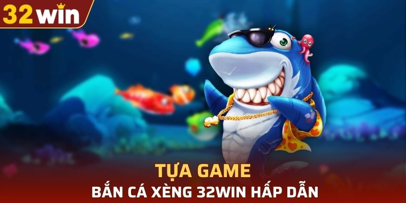 Tựa game Bắn cá xèng 32WIN hấp dẫn