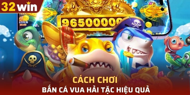 Cách chơi bắn cá vua hải tặc hiệu quả hiện nay