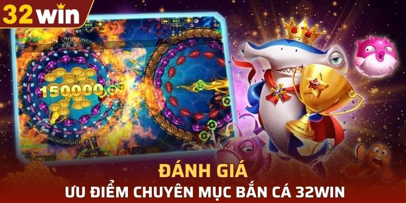 Ưu điểm của chuyên mục bắn cá 32WIN thu hút người chơi