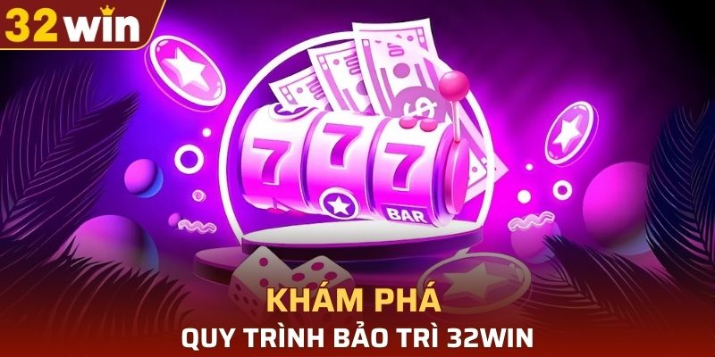 Khám phá về quy trình bảo trì 32WIN