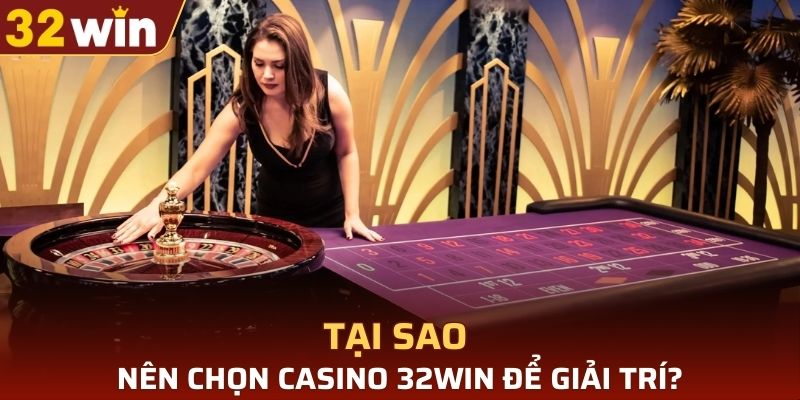 Tại sao nên chọn casino 32WIN để giải trí?