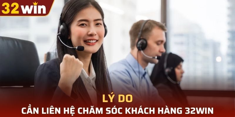 Tại sao người chơi cần liên hệ chăm sóc khách hàng 32WIN?