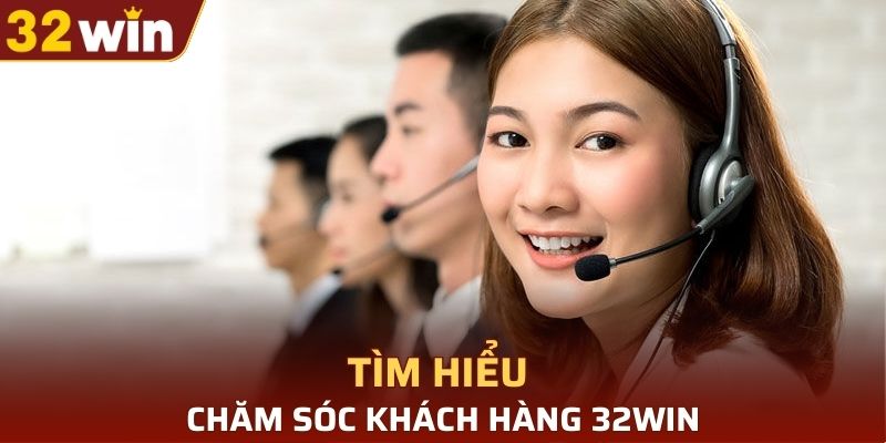 Tìm hiểu sơ lược về chăm sóc khách hàng 32WIN