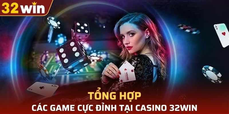 Tổng hợp các game cực đỉnh tại casino 32WIN